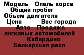 › Модель ­ Опель корса › Общий пробег ­ 113 › Объем двигателя ­ 1 200 › Цена ­ 300 - Все города Авто » Продажа легковых автомобилей   . Кабардино-Балкарская респ.